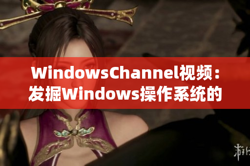 WindowsChannel視頻：發(fā)掘Windows操作系統(tǒng)的最新技巧與竅門