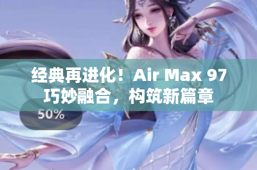 經(jīng)典再進(jìn)化！Air Max 97巧妙融合，構(gòu)筑新篇章