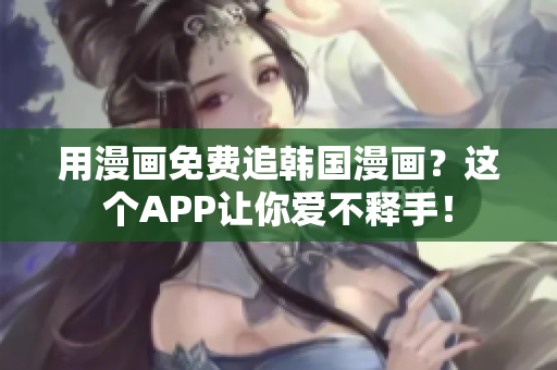 用漫畫免費追韓國漫畫？這個APP讓你愛不釋手！