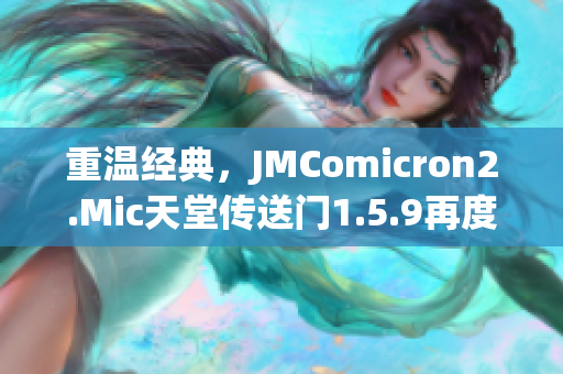 重溫經(jīng)典，JMComicron2.Mic天堂傳送門1.5.9再度啟程