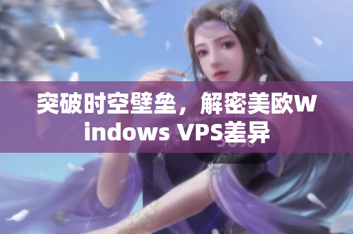 突破時空壁壘，解密美歐Windows VPS差異