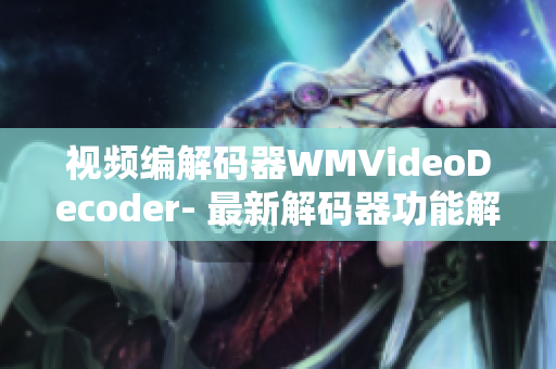 視頻編解碼器WMVideoDecoder- 最新解碼器功能解析