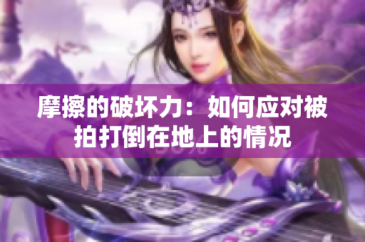 摩擦的破壞力：如何應(yīng)對被拍打倒在地上的情況