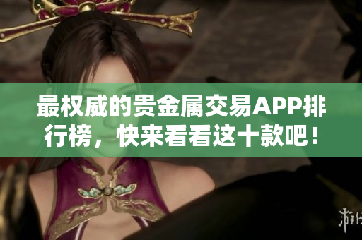 最權(quán)威的貴金屬交易APP排行榜，快來看看這十款吧！