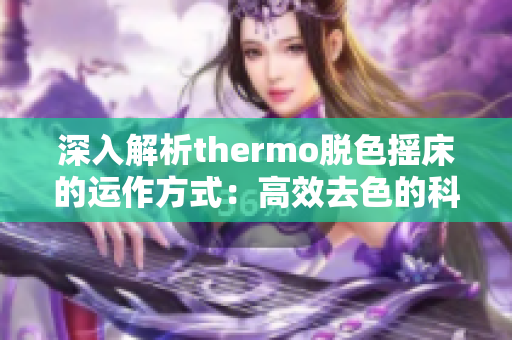 深入解析thermo脫色搖床的運(yùn)作方式：高效去色的科學(xué)背后