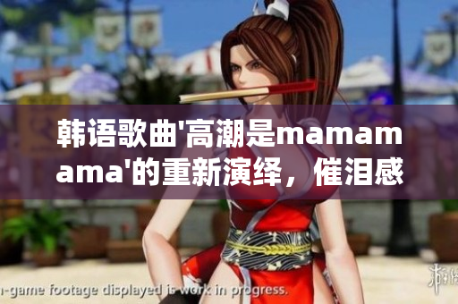 韓語歌曲'高潮是mamamama'的重新演繹，催淚感動(dòng)感染人心