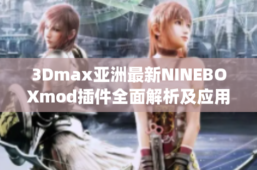 3Dmax亞洲最新NINEBOXmod插件全面解析及應(yīng)用技巧分享(1)