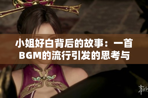 小姐好白背后的故事：一首BGM的流行引發(fā)的思考與爭議