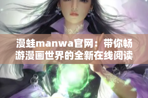 漫蛙manwa官網(wǎng)：帶你暢游漫畫(huà)世界的全新在線閱讀平臺(tái)