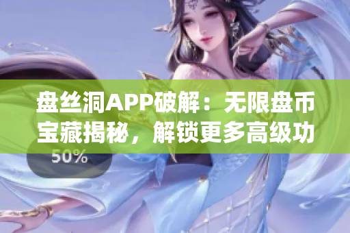 盤絲洞APP破解：無限盤幣寶藏揭秘，解鎖更多高級功能(1)