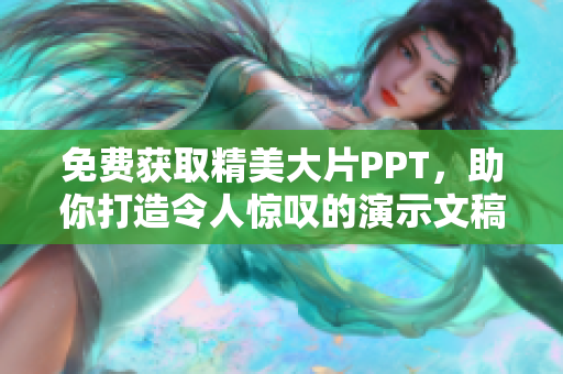 免費獲取精美大片PPT，助你打造令人驚嘆的演示文稿！