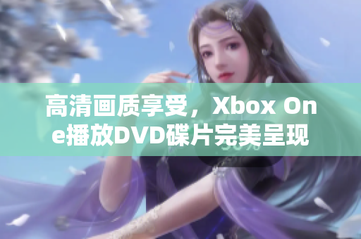 高清畫質(zhì)享受，Xbox One播放DVD碟片完美呈現(xiàn)