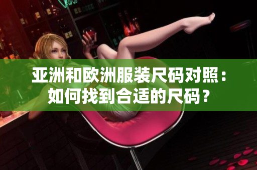 亞洲和歐洲服裝尺碼對(duì)照：如何找到合適的尺碼？