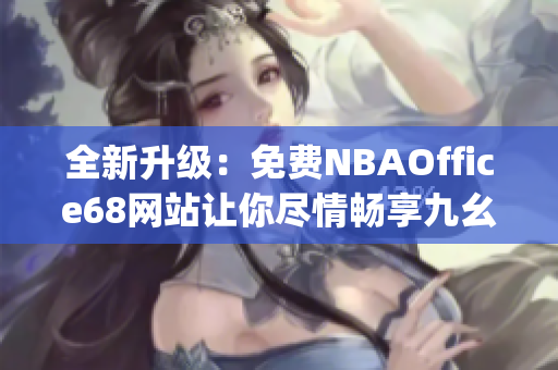 全新升級(jí)：免費(fèi)NBAOffice68網(wǎng)站讓你盡情暢享九幺籃球盛宴(1)