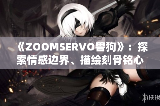 《ZOOMSERVO獸狗》：探索情感邊界、描繪刻骨銘心的劇情