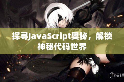 探尋JavaScript奧秘，解鎖神秘代碼世界