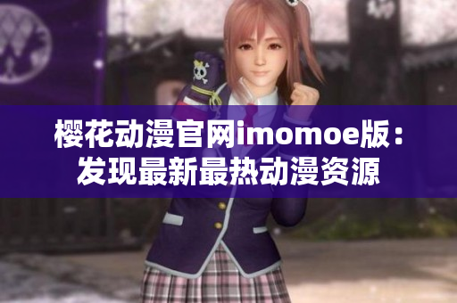 櫻花動漫官網(wǎng)imomoe版：發(fā)現(xiàn)最新最熱動漫資源