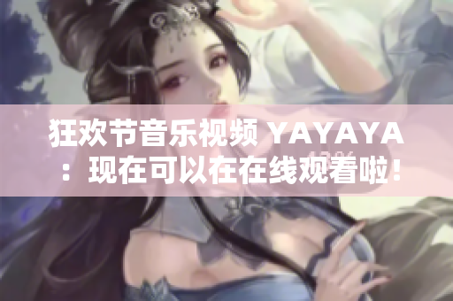 狂歡節(jié)音樂視頻 YAYAYA：現(xiàn)在可以在在線觀看啦！