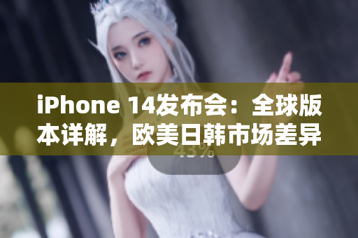 iPhone 14發(fā)布會：全球版本詳解，歐美日韓市場差異分析