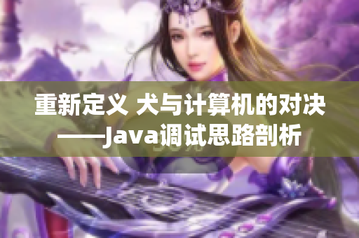 重新定義 犬與計算機(jī)的對決——Java調(diào)試思路剖析