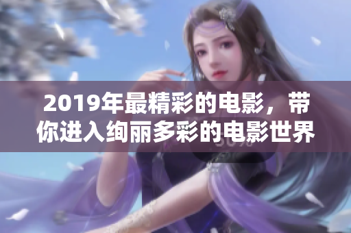 2019年最精彩的電影，帶你進入絢麗多彩的電影世界