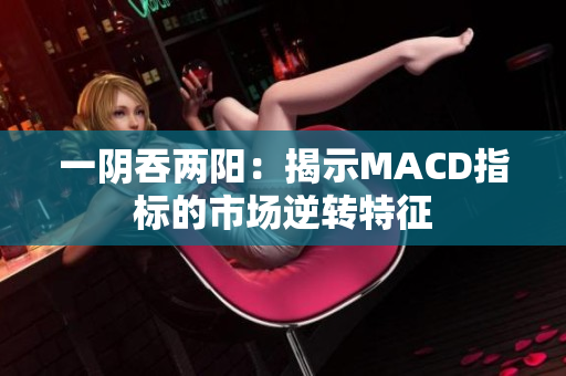 一陰吞兩陽：揭示MACD指標(biāo)的市場(chǎng)逆轉(zhuǎn)特征