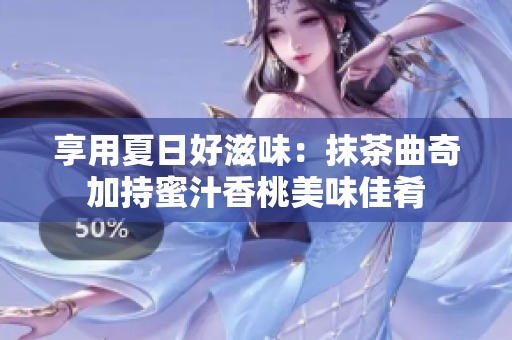 享用夏日好滋味：抹茶曲奇加持蜜汁香桃美味佳肴