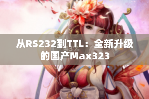 從RS232到TTL：全新升級的國產(chǎn)Max323